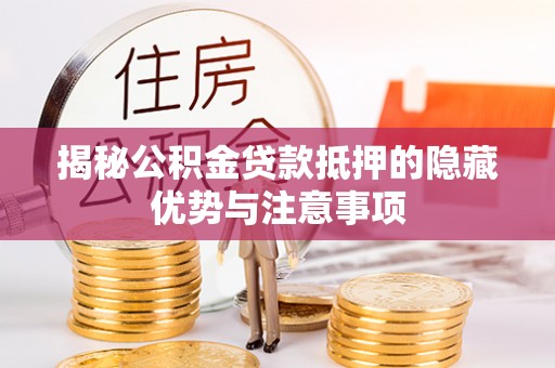 霍州揭秘公积金贷款抵押的隐藏优势与注意事项