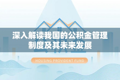 霍州深入解读我国的公积金管理制度及其未来发展