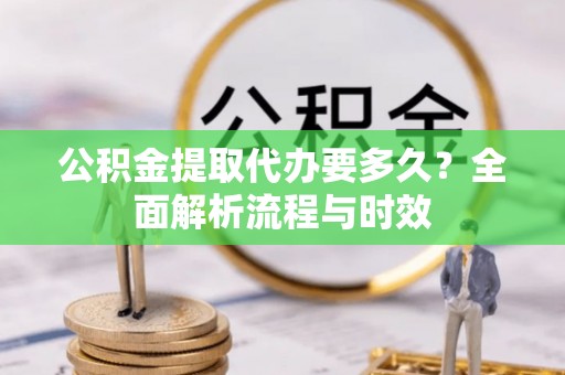 霍州公积金提取代办要多久？全面解析流程与时效