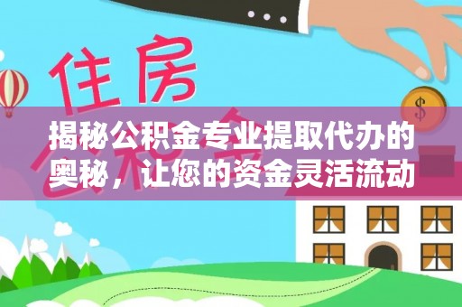 霍州揭秘公积金专业提取代办的奥秘，让您的资金灵活流动