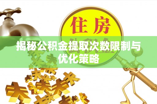 霍州揭秘公积金提取次数限制与优化策略