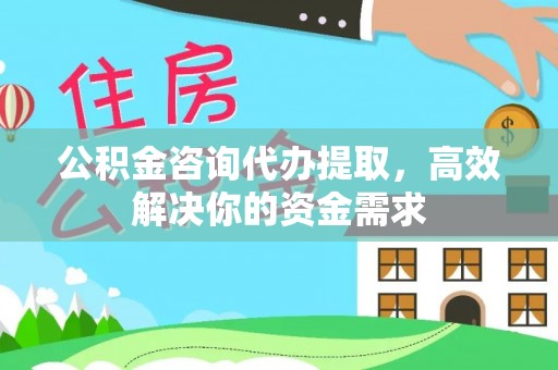 霍州公积金咨询代办提取，高效解决你的资金需求