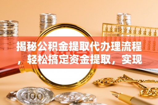 霍州揭秘公积金提取代办理流程，轻松搞定资金提取，实现财务自由