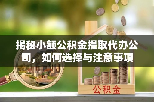 霍州揭秘小额公积金提取代办公司，如何选择与注意事项