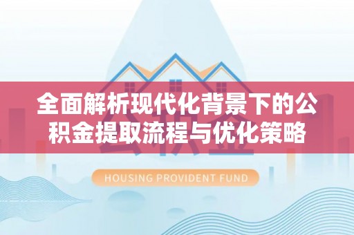 霍州全面解析现代化背景下的公积金提取流程与优化策略