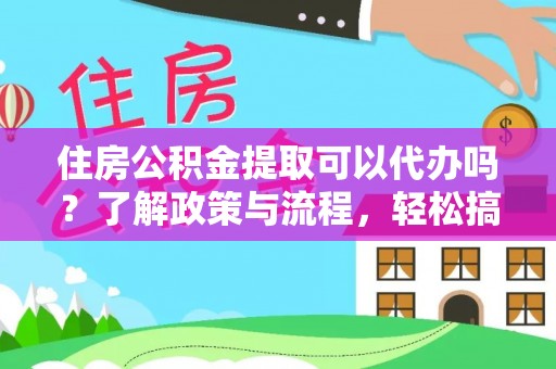 霍州住房公积金提取可以代办吗？了解政策与流程，轻松搞定公积金提取