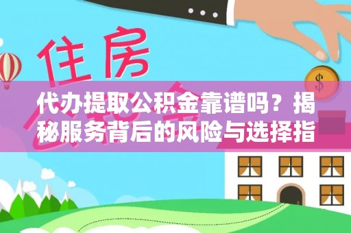 霍州代办提取公积金靠谱吗？揭秘服务背后的风险与选择指南
