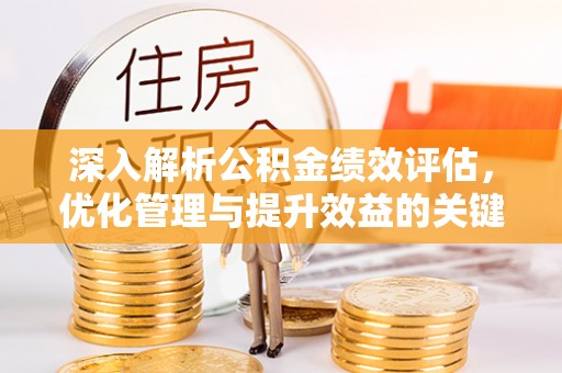 霍州深入解析公积金绩效评估，优化管理与提升效益的关键路径