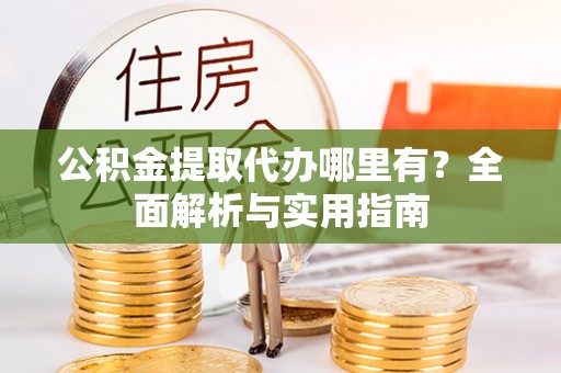 霍州公积金提取代办哪里有？全面解析与实用指南