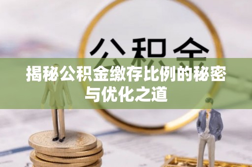 霍州揭秘公积金缴存比例的秘密与优化之道