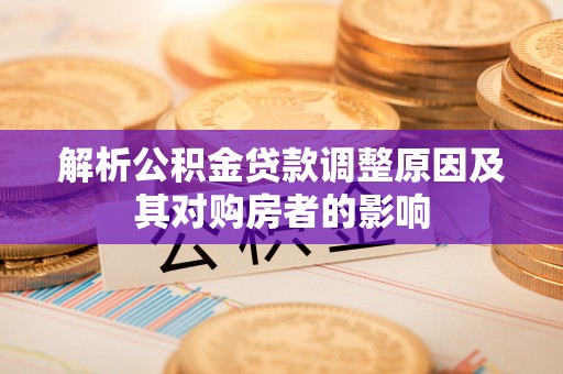 霍州解析公积金贷款调整原因及其对购房者的影响