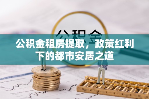 霍州公积金租房提取，政策红利下的都市安居之道