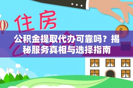 霍州公积金提取代办可靠吗？揭秘服务真相与选择指南