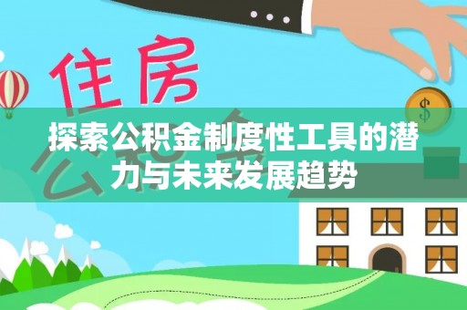 霍州探索公积金制度性工具的潜力与未来发展趋势