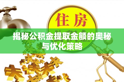 霍州揭秘公积金提取金额的奥秘与优化策略