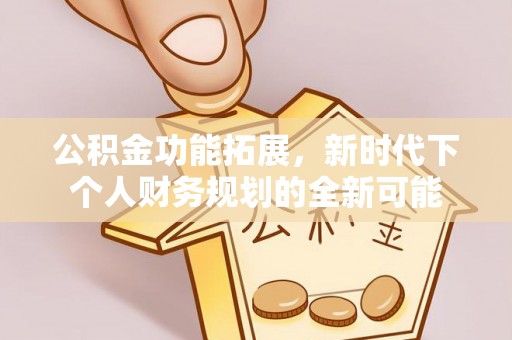 霍州公积金功能拓展，新时代下个人财务规划的全新可能