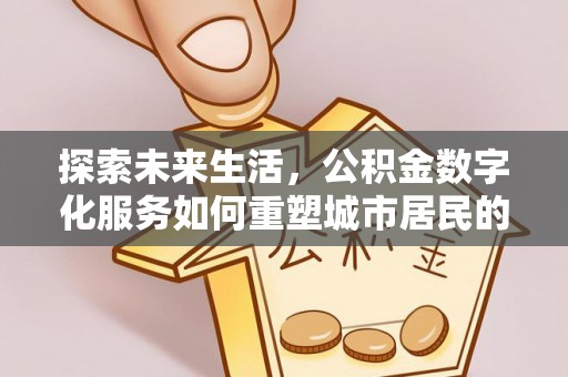 霍州探索未来生活，公积金数字化服务如何重塑城市居民的便利体验