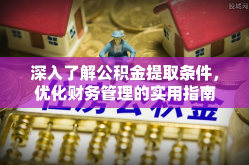 霍州深入了解公积金提取条件，优化财务管理的实用指南
