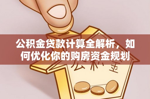 霍州公积金贷款计算全解析，如何优化你的购房资金规划