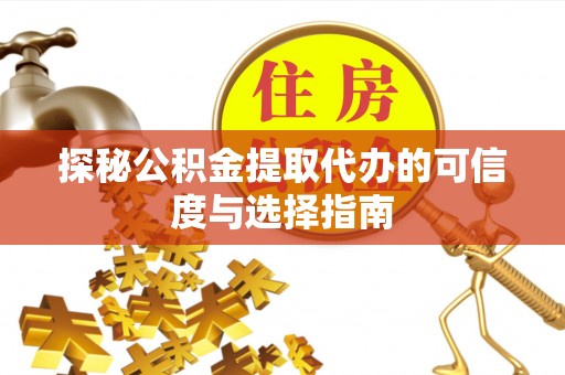 霍州探秘公积金提取代办的可信度与选择指南