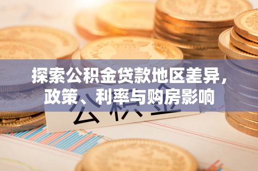 霍州探索公积金贷款地区差异，政策、利率与购房影响