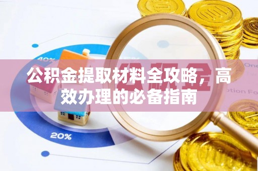 霍州公积金提取材料全攻略，高效办理的必备指南