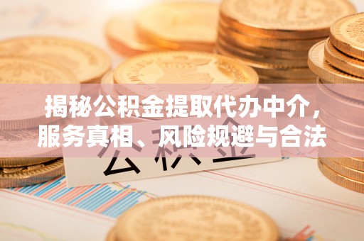 霍州揭秘公积金提取代办中介，服务真相、风险规避与合法途径