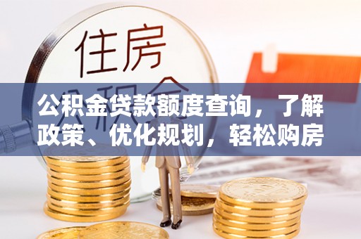 霍州公积金贷款额度查询，了解政策、优化规划，轻松购房不是梦