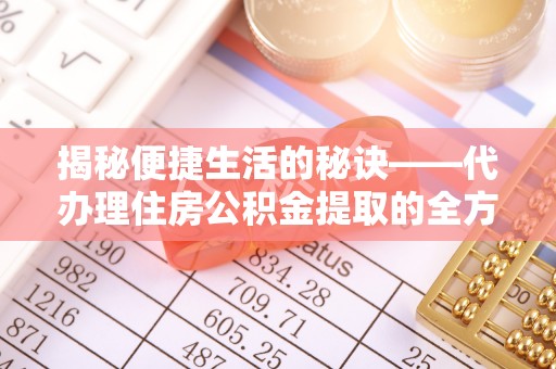 霍州揭秘便捷生活的秘诀——代办理住房公积金提取的全方位指南