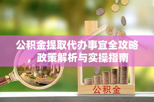 霍州公积金提取代办事宜全攻略，政策解析与实操指南