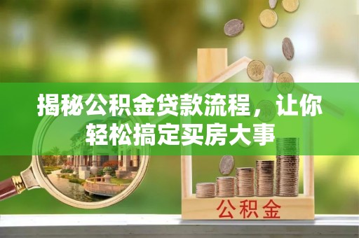 霍州揭秘公积金贷款流程，让你轻松搞定买房大事