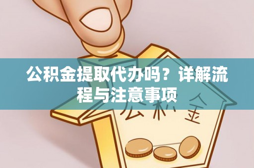 霍州公积金提取代办吗？详解流程与注意事项