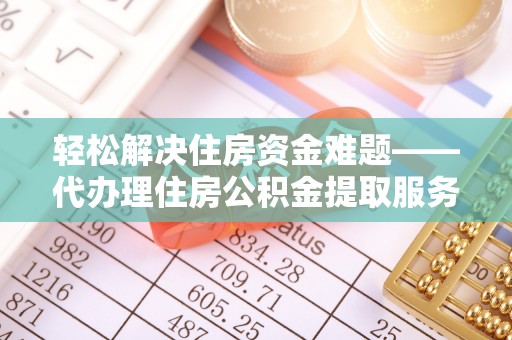 霍州轻松解决住房资金难题——代办理住房公积金提取服务详解