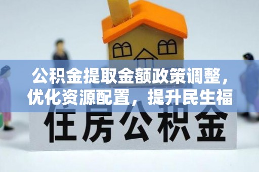 霍州公积金提取金额政策调整，优化资源配置，提升民生福祉