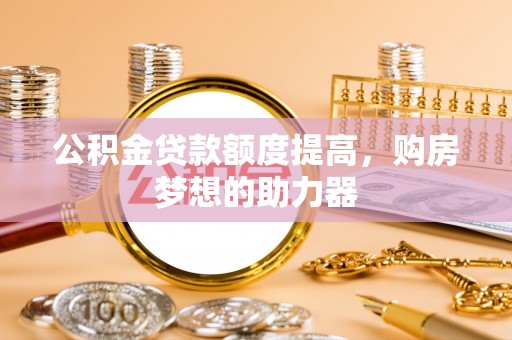 霍州公积金贷款额度提高，购房梦想的助力器