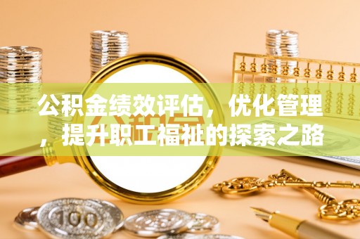 霍州公积金绩效评估，优化管理，提升职工福祉的探索之路