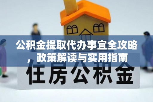 霍州公积金提取代办事宜全攻略，政策解读与实用指南