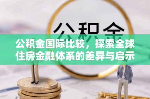 霍州公积金国际比较，探索全球住房金融体系的差异与启示