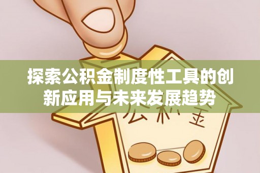 霍州探索公积金制度性工具的创新应用与未来发展趋势