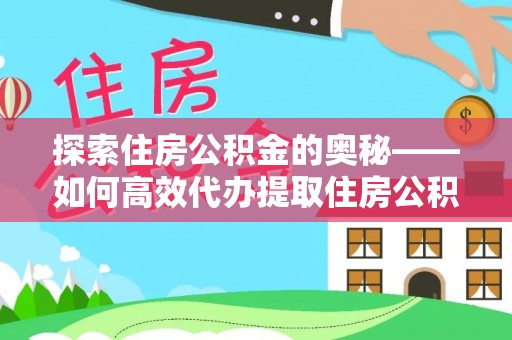 霍州探索住房公积金的奥秘——如何高效代办提取住房公积金