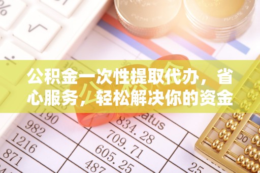 霍州公积金一次性提取代办，省心服务，轻松解决你的资金需求