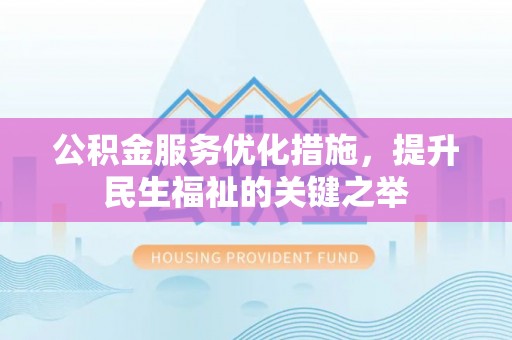 霍州公积金服务优化措施，提升民生福祉的关键之举