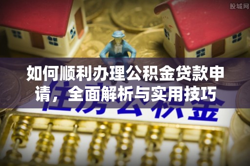 霍州如何顺利办理公积金贷款申请，全面解析与实用技巧