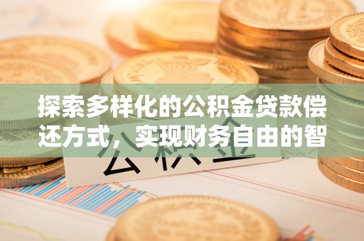 霍州探索多样化的公积金贷款偿还方式，实现财务自由的智慧选择