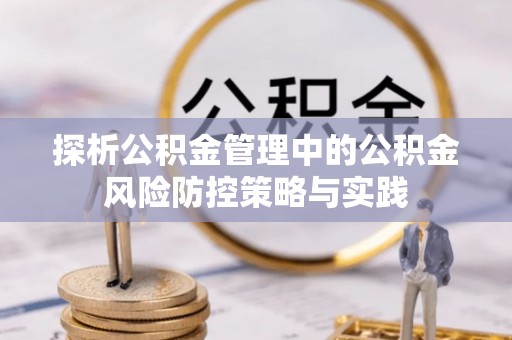 霍州探析公积金管理中的公积金风险防控策略与实践