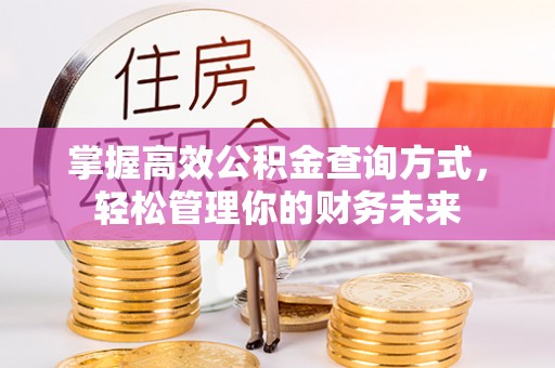 霍州掌握高效公积金查询方式，轻松管理你的财务未来