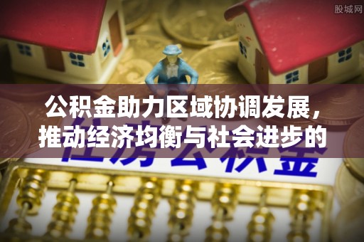 霍州公积金助力区域协调发展，推动经济均衡与社会进步的桥梁