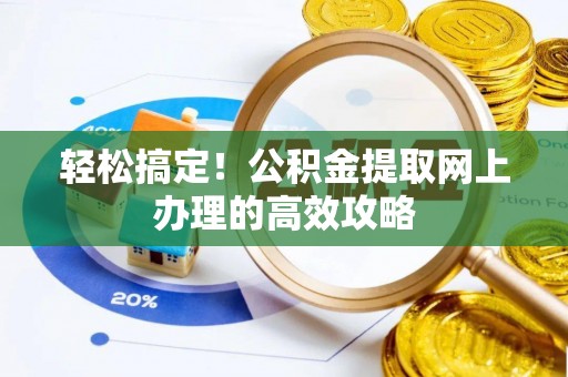霍州轻松搞定！公积金提取网上办理的高效攻略