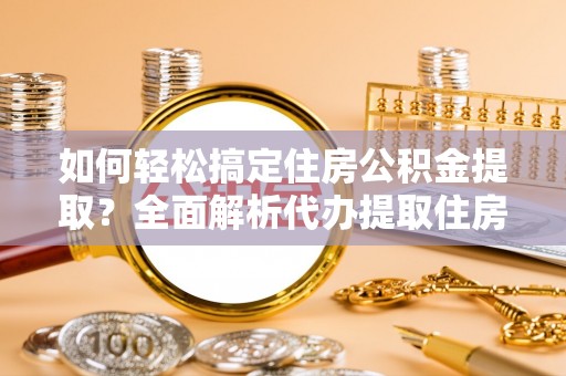 霍州如何轻松搞定住房公积金提取？全面解析代办提取住房公积金流程