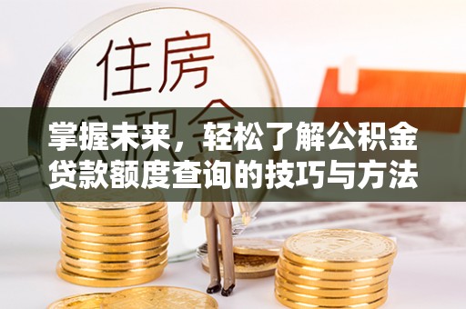 霍州掌握未来，轻松了解公积金贷款额度查询的技巧与方法